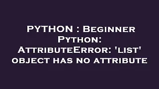 PYTHON Beginner Python AttributeError list object has no attribute