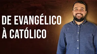 De Protestante Evangélico ao Retorno à Igreja Católica