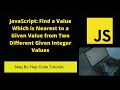 JavaScript Find a Value Which is Nearest to a Given Value from Two Different Given Integer Values