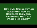 C XML Serialization question - How to Serialize Element Attribute and Text from One Object