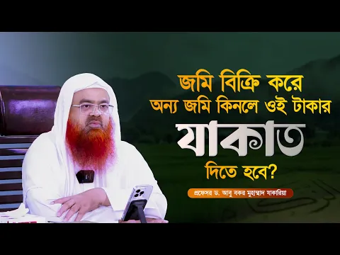 জমি বিক্রি করে অন্য জমি কিনলে ওই টাকার যাকাত দিতে হবে? প্রফেসর ড. আবু বকর মুহাম্মাদ যাকারিয়া