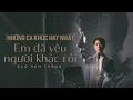 Download Lagu Album Em Đã Yêu Người Khác Rồi - Những Bài Hát Hay Nhất Của Cao Nam Thành