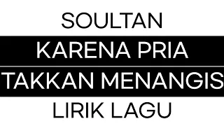 SOULTAN - KARENA PRIA TAKKAN MENANGIS LIRIK LAGU