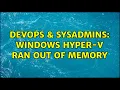 DevOps SysAdmins Windows Hyper-V ran out of memory