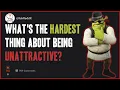 What s the hardest thing about being unattractive RedditBubble