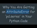 Why You Are Getting an AttributeError for pd series in Your Python Code