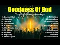 Download Lagu Goodness Of God, Hillsong Worship Songs 2025, Best Praise And Worship Songs, Top Christian Songs