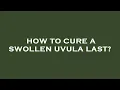 How to cure a swollen uvula last