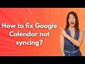 How to fix Google Calendar not syncing - Step by Step