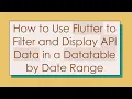 How to Use Flutter to Filter and Display API Data in a Datatable by Date Range