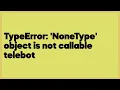 TypeError NoneType object is not callable telebot 1 answer
