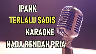 TERLALU SADIS - IPANK ( KARAOKE NADA RENDAH PRIA )