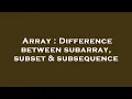 Array Difference between subarray subset subsequence