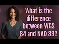 What is the difference between WGS 84 and NAD 83