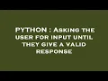 PYTHON Asking the user for input until they give a valid response