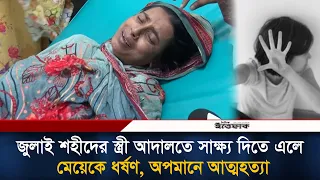 স্বামী জুলাই বিপ্লবে শ'হীদ, স্ত্রী সাক্ষ্য দিতে এলে মেয়েকে ধ'র্ষ'ণ, অপমানে আ'ত্ম'হ'ত্যা | Ittefaq