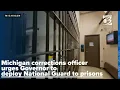 Michigan corrections officer urges Governor to deploy National Guard to prisons