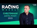Racing Weekly Cheltenham 2023 ante-post angles with Gavin Lynch