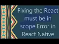 Fixing the React must be in scope Error in React Native