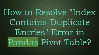 How to Resolve Index Contains Duplicate Entries Error in Pandas Pivot Table