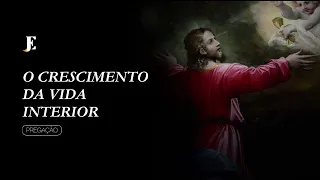 O CRESCIMENTO DA VIDA INTERIOR – Pregação
