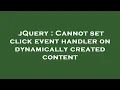 jQuery Cannot set click event handler on dynamically created content