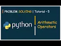 Problem Solving Tutorial - 5 Arithmetic Operators In Detail Python