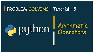 Problem Solving Tutorial - 5 Arithmetic Operators In Detail Python
