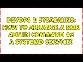 DevOps SysAdmins How to arrange a non admin command as a systemd service