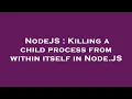 NodeJS Killing a child process from within itself in Node JS