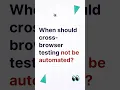 When should cross-browser testing not be automated