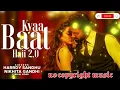 Kyaa Baat Haii 2.0 | Harrdy Sandhu andNikhita Gandhi | No Copyright Song I NewVersion song