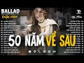 Lagu 50 Năm Về Sau - Nhạc Trẻ Ballad Tâm Trạng Hot TikTok TRIỆU VIEW - Nguyện Cầu Đến 50 Năm Về Sau