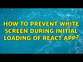 How to prevent white screen during initial loading of React app