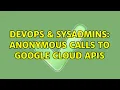 DevOps SysAdmins Anonymous calls to Google Cloud APIs