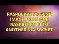 Raspberry Pi Send image from one raspberry pi to another via socket