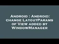 Android Android change LayoutParams of View added by WindowManager