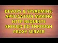 DevOps SysAdmins application making http requests should go through proxy server