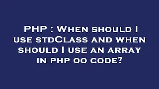 PHP When should I use stdClass and when should I use an array in php oo code