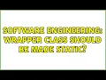 Software Engineering Wrapper Class Should be made static 2 Solutions