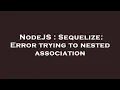 NodeJS Sequelize Error trying to nested association