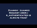 Django django request user is - authenticated is always true