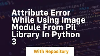 Attribute Error while using Image Module from PIL library in Python 3