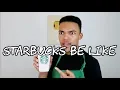 Starbucks Be Like