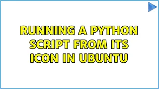 Running a Python script from its icon in Ubuntu 2 Solutions