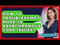 How To Troubleshoot Node js Asynchronous Code Issues - Learn To Troubleshoot