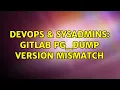 DevOps SysAdmins gitlab pg - dump version mismatch