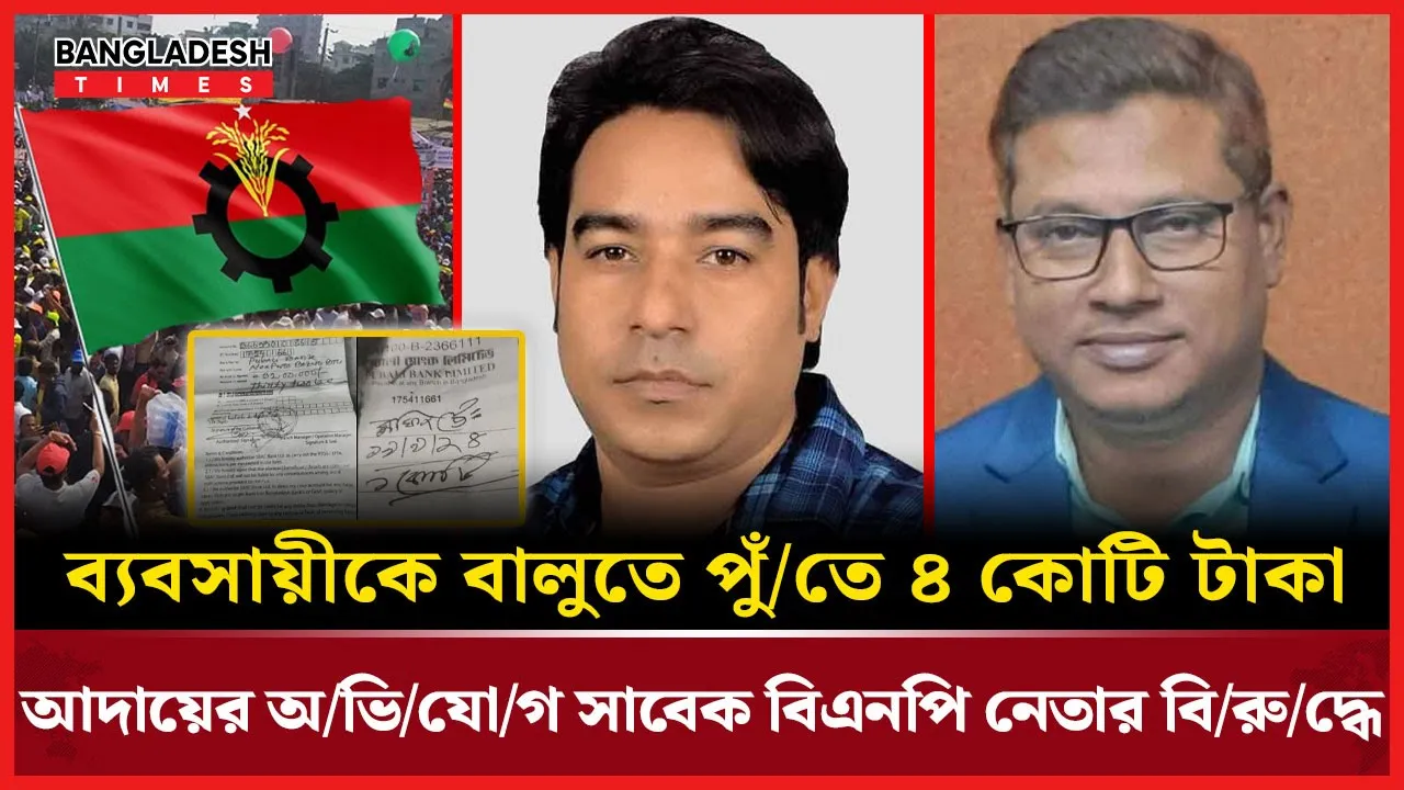 ব্যবসায়ীকে বালুতে পুঁতে চাঁদা আদায়, অভিযুক্ত সাবেক বিএনপি নেতা