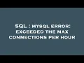 SQL mysql error exceeded the max connections per hour