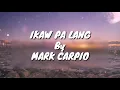 Ikaw Pa Lang - Mark Carpio Lyrics